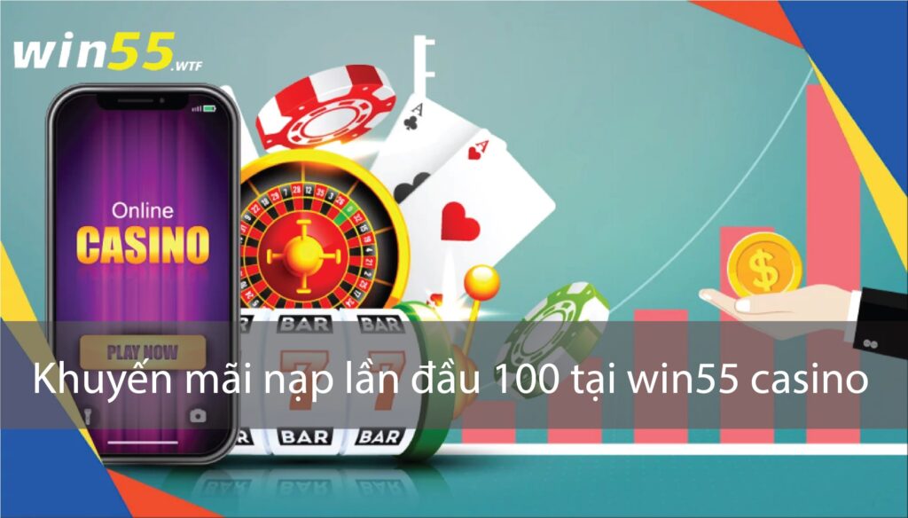 Cách để nhận được khuyến mãi nạp lần đầu 100 tại Win55 casino