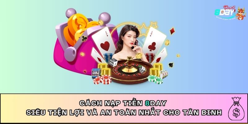 Cách Nạp Tiền 8DAY Siêu Tiện Lợi Và An Toàn Nhất Cho Tân Binh